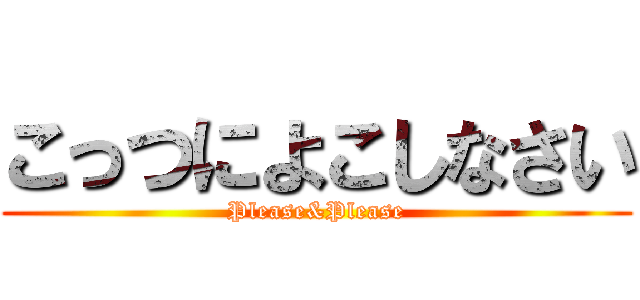 こっつによこしなさい (Please&Please)