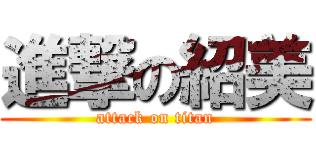 進撃の紹美 (attack on titan)