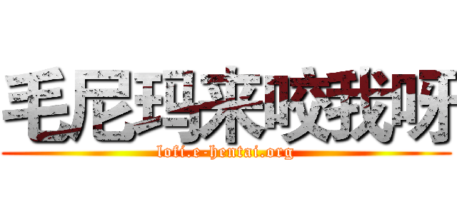 毛尼玛来咬我呀 (lofi.e-hentai.org)