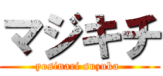 マジキチ (yosinari suzuka )