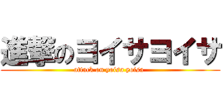 進撃のヨイサヨイサ (attack on yoisa yoisa )