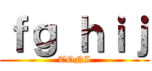 ｆｇ ｈｉｊ (TONI)
