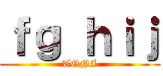 ｆｇ ｈｉｊ (TONI)