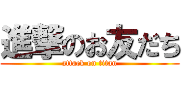 進撃のお友だち (attack on titan)