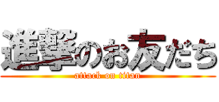 進撃のお友だち (attack on titan)
