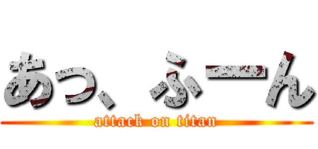 あっ、ふーん (attack on titan)