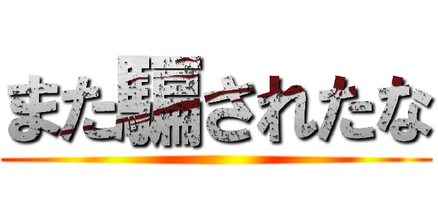 また騙されたな ()