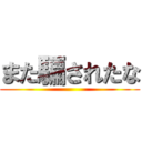 また騙されたな ()