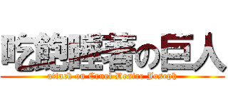 吃飽睡著の巨人 (attack on Cruel Desire Joseph)