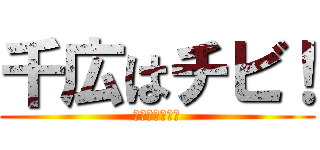 千広はチビ！ (ﾚﾊﾞﾆﾗｰ！)