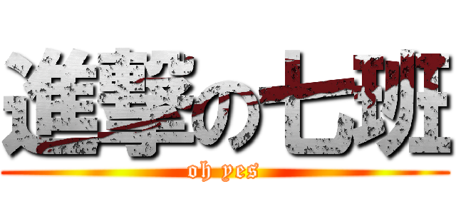 進撃の七班 (oh yes)
