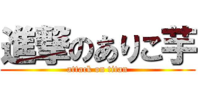 進撃のありこ芋 (attack on titan)