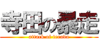 寺田の暴走 (attack of terada)