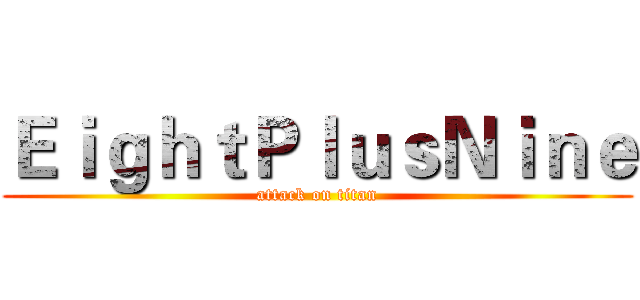 ＥｉｇｈｔＰｌｕｓＮｉｎｅ (attack on titan)