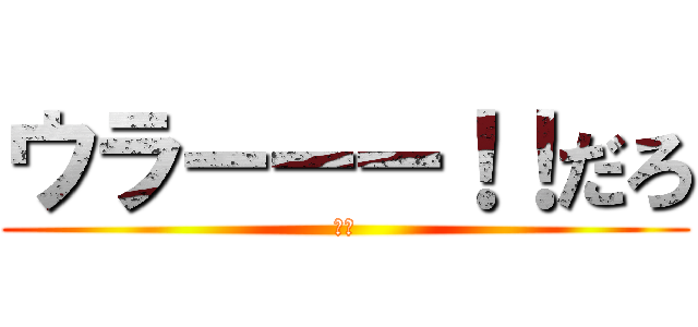 ウラーーー！！だろ (粛清)
