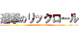 進撃のリックロール (quiet cleaning)