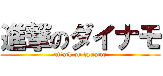 進撃のダイナモ (attack on dynamo)