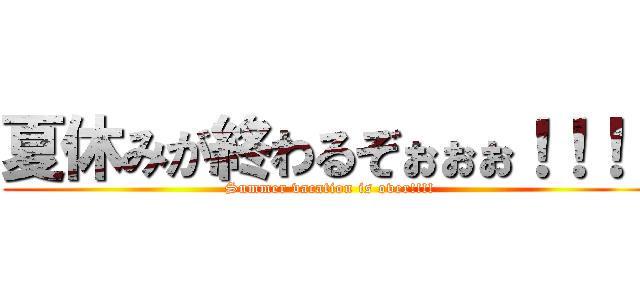 夏休みが終わるぞぉぉぉ！！！！ (Summer vacation is over!!!!)