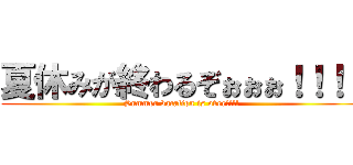 夏休みが終わるぞぉぉぉ！！！！ (Summer vacation is over!!!!)