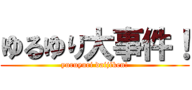ゆるゆり大事件！ (yuruyuri daijiken!)