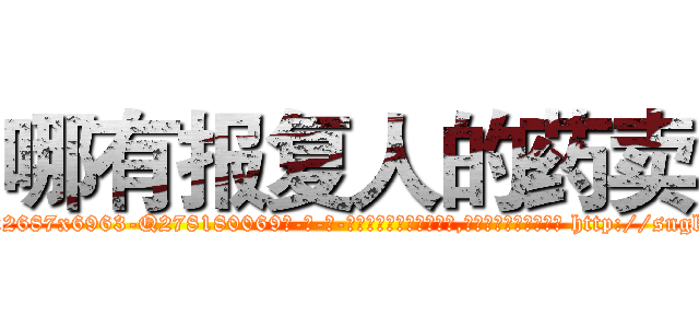 哪有报复人的药卖 (哪有报复人的药卖【电-186x2687x6963-Q278180069元-吉-药-业】我们做的是长期生意,靠的是老客户长期支持 http://sngk.net/PTn1ch
)