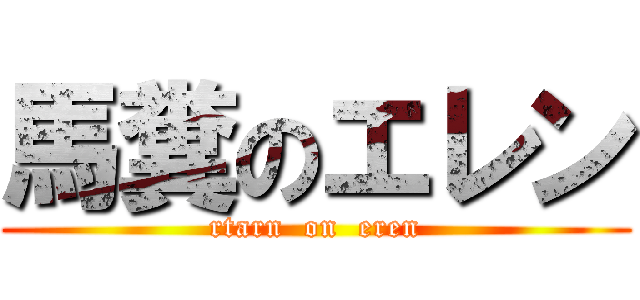 馬糞のエレン (rtarn  on  eren)