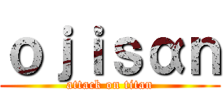 ｏｊｉｓαｎ (attack on titan)