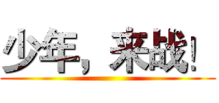 少年，来战！ ()