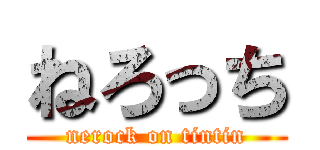 ねろっち (nerock on tintin)