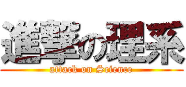 進撃の理系 (attack on Science)