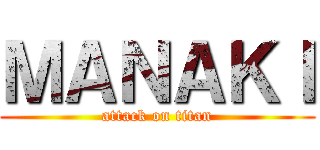 ＭＡＮＡＫＩ (attack on titan)