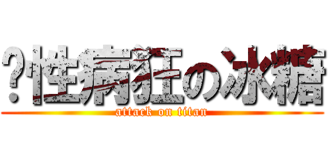丧性病狂の冰糖 (attack on titan)