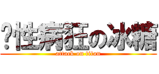 丧性病狂の冰糖 (attack on titan)