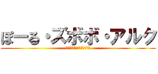ぽーる・ズボボ・アルク (二次元・風邪気味・途中乱入)