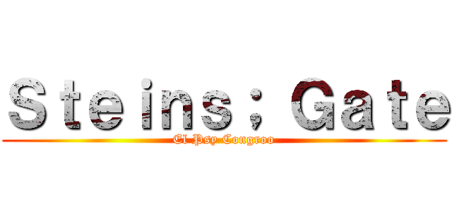 Ｓｔｅｉｎｓ； Ｇａｔｅ (El Psy Congroo)