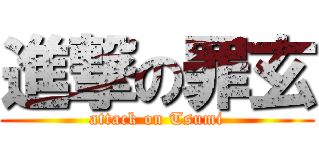 進撃の罪玄 (attack on Tsumi)