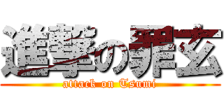 進撃の罪玄 (attack on Tsumi)