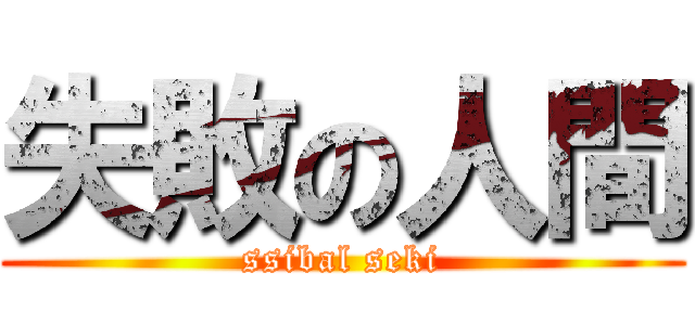 失敗の人間 (ssibal seki)