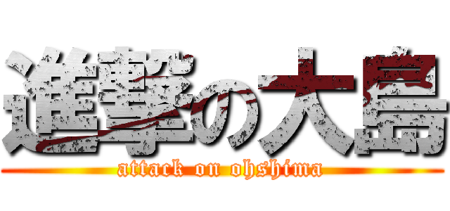 進撃の大島 (attack on ohshima)