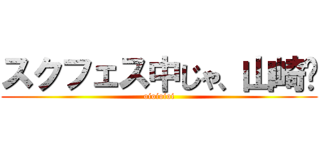 スクフェス中じゃ、山崎〜 (oioioioi)