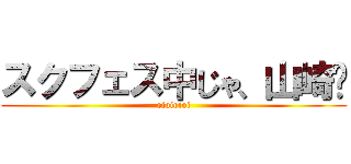 スクフェス中じゃ、山崎〜 (oioioioi)