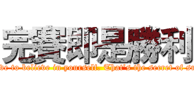 完賽即是勝利 (You have to believe in yourself. That’s the secret of success.)