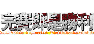 完賽即是勝利 (You have to believe in yourself. That’s the secret of success.)