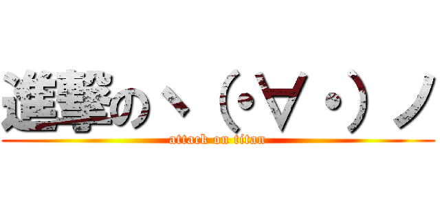進撃のヽ（・∀・）ノ (attack on titan)