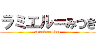 ラミエル＝みつき (attack on titan)