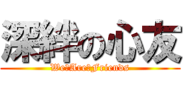 深絆の心友 (We　Are　Friends)
