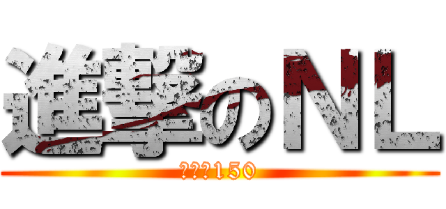 進撃のＮＬ (最后的150)