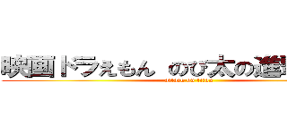 映画ドラえもん のび太の進撃の巨人 (attack on titan)