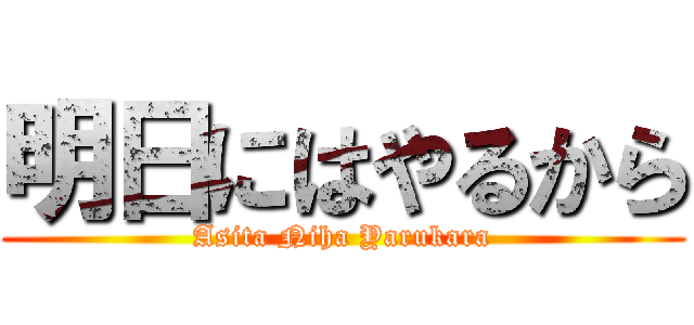 明日にはやるから (Asita Niha Yarukara)