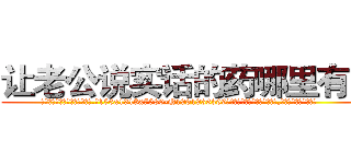 让老公说实话的药哪里有卖 (让老公说实话的药哪里有卖【电.话156x1318x7580-Q1991936399鑫宏药业】我们做的是长期生意,靠的是老客户长期支持
参考消息网2月20日报道 韩媒称，“剩女多、离婚率高的城市，房价一定会上涨。”这是中国经济学家金岩石2016年12月参加在上海举行的房地产相关论坛时说的话。
)